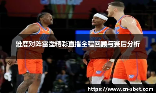 雄鹿对阵雷霆精彩直播全程回顾与赛后分析
